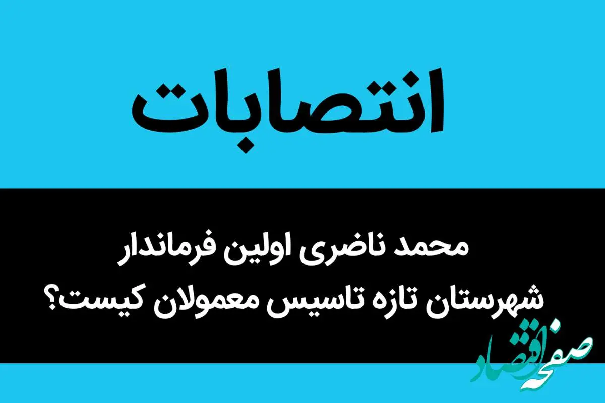 محمد ناضری اولین فرماندار شهرستان تازه تاسیس معمولان کیست؟