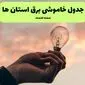 جدول قطعی برق استان ها فردا دوشنبه ۱۹ خرداد ماه ۱۴۰۴ + برنامه خاموشی برق شهرستان ها ۱۹ خرداد