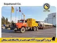 ورود رآکتور پروژه HDT جهت نصب در پالایشگاه نفت سپاهان