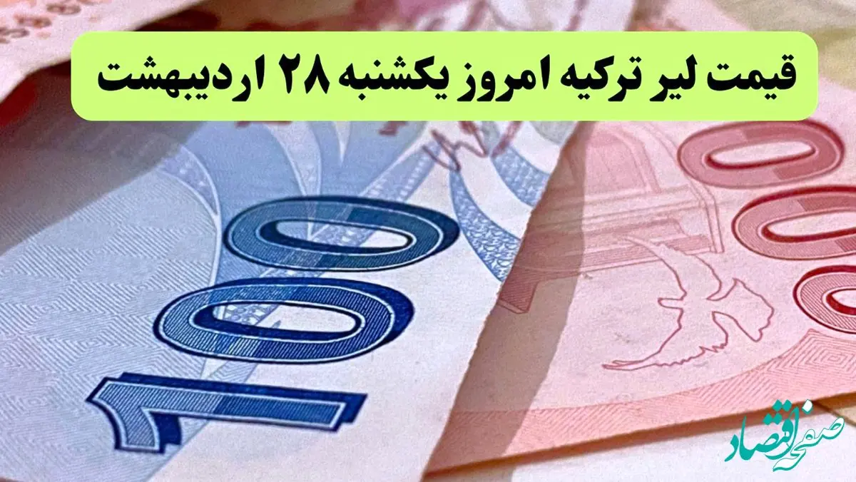 جدیدترین قیمت لیر ترکیه امروز یکشنبه ۲۸ اردیبهشت ماه ۱۴۰۴