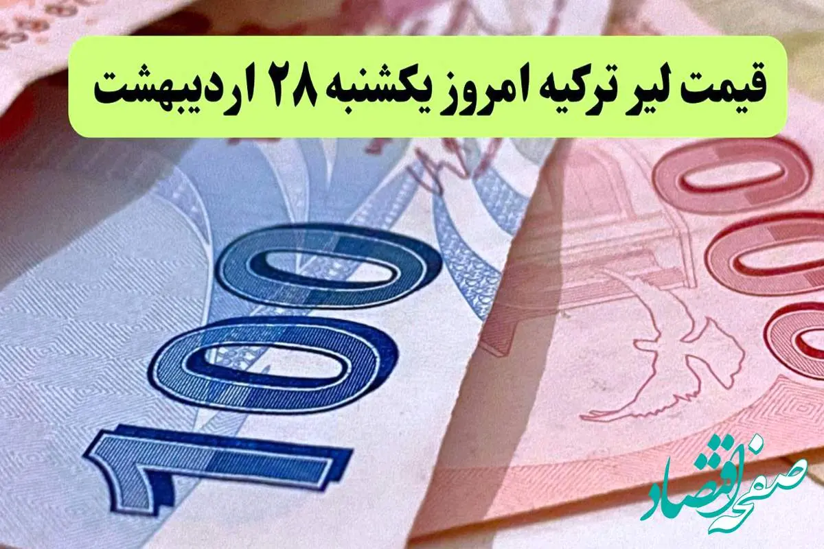 جدیدترین قیمت لیر ترکیه امروز یکشنبه ۲۸ اردیبهشت ماه ۱۴۰۴