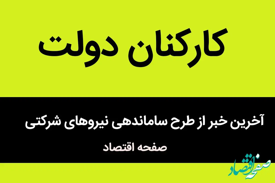 جزئیات جدید از طرح ساماندهی نیروهای شرکتی به گفته رئیس سازمان امور اداری و استخدامی 
