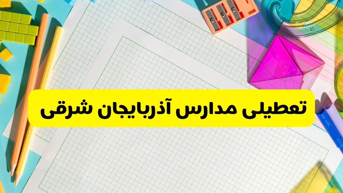 آیا مدارس استان آذربایجان شرقی فردا دوشنبه ۲۲ اردیبهشت ۱۴۰۴ تعطیل است؟ / آخرین اخبار تعطیلی مدارس تبریز