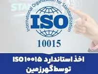 اخذ استاندارد ISO 10015 توسط گهرزمین