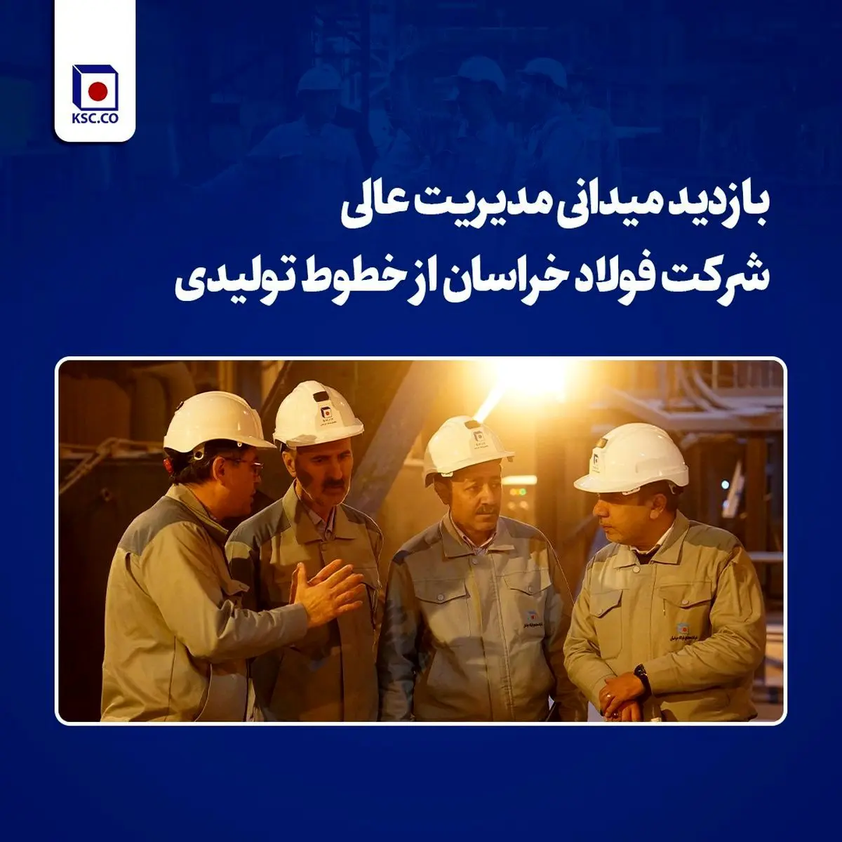 بازدید میدانی مدیریت عالی شرکت فولاد خراسان از خطوط تولیدی