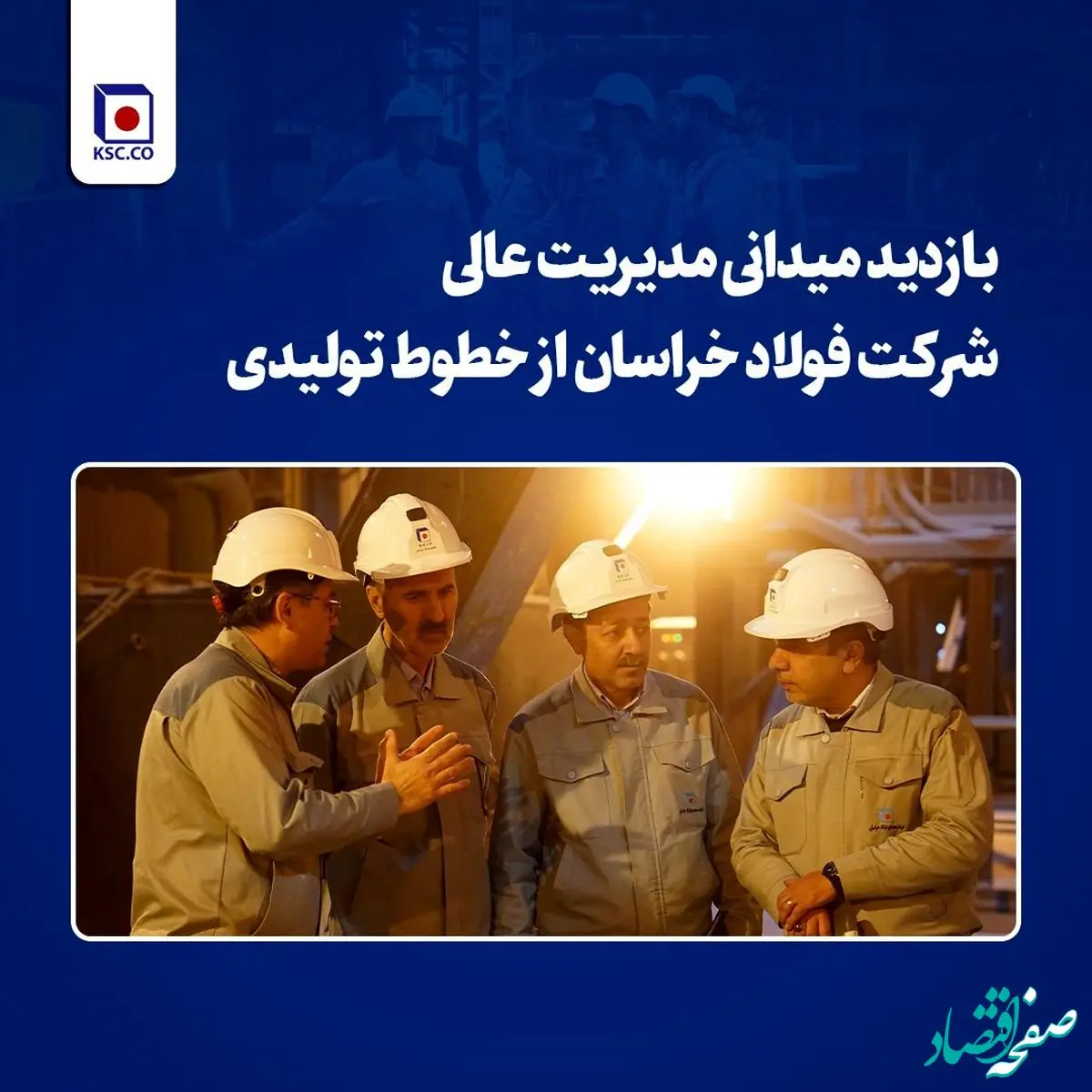 بازدید میدانی مدیریت عالی شرکت فولاد خراسان از خطوط تولیدی