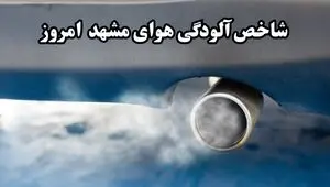 شاخص کیفیت هوای مشهد امروز چگونه است؟ 