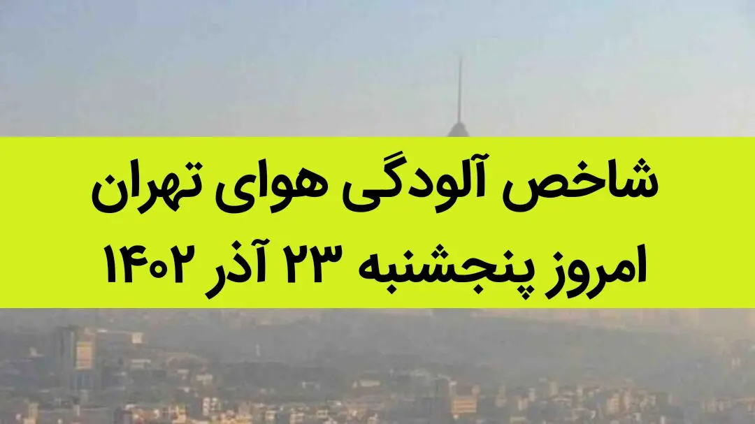 شاخص آلودگی هوای تهران امروز پنجشنبه ۲۳ آذر ۱۴۰۲ + کیفیت هوای تهران امروز به تفکیک مناطق