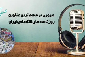 پادکست مروری بر روزنامه های اقتصادی ایران امروز یکشنبه 20 اردیبهشت 1405