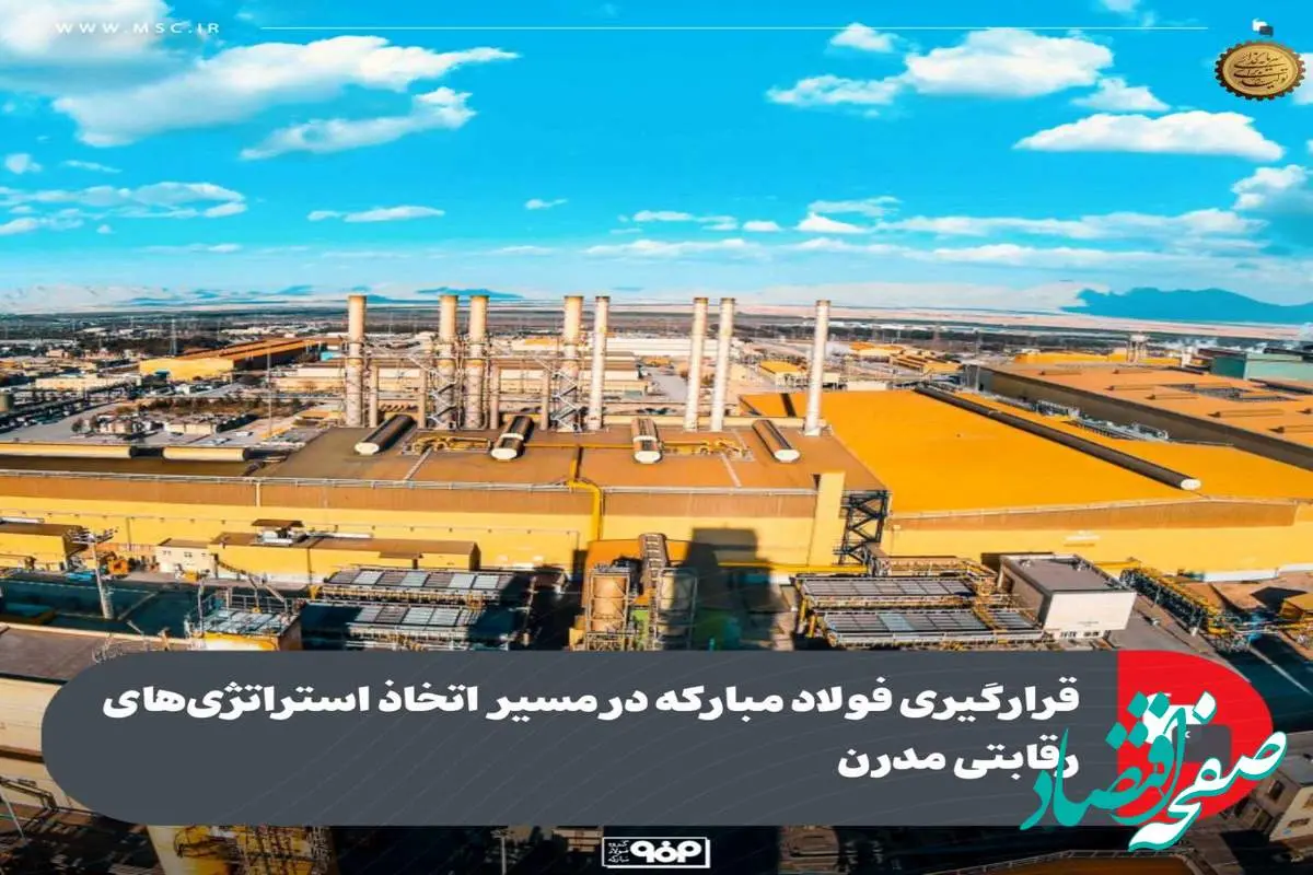 قرارگیری فولاد مبارکه در مسیر اتخاذ استراتژیهای رقابتی مدرن