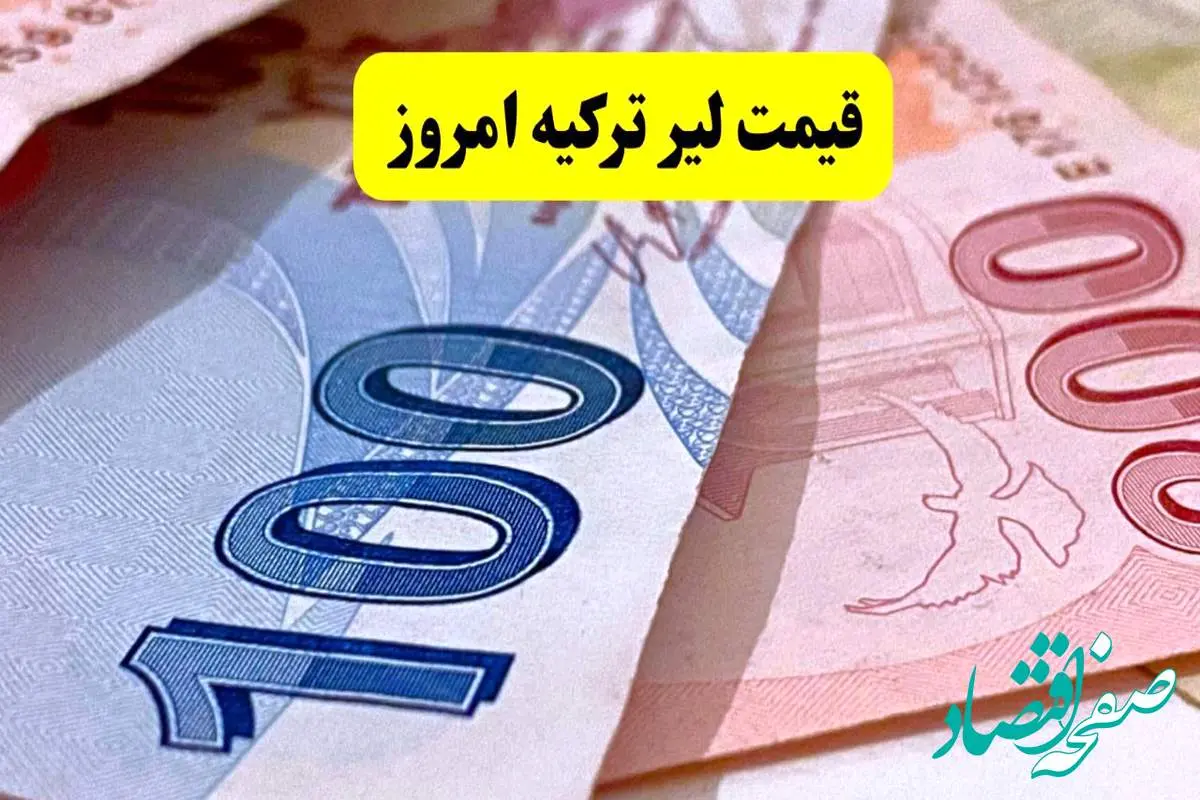 قیمت لیر ترکیه امروز سه شنبه ۲۰ خرداد ماه ۱۴۰۴