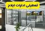 جزئیات تعطیلی ادارات استان ایلام شنبه ۲۱ تیر ۱۴۰۴/ خبر تعطیلی ادارات ایلام شنبه ۲۱ تیر ۱۴۰۴ صحت دارد؟