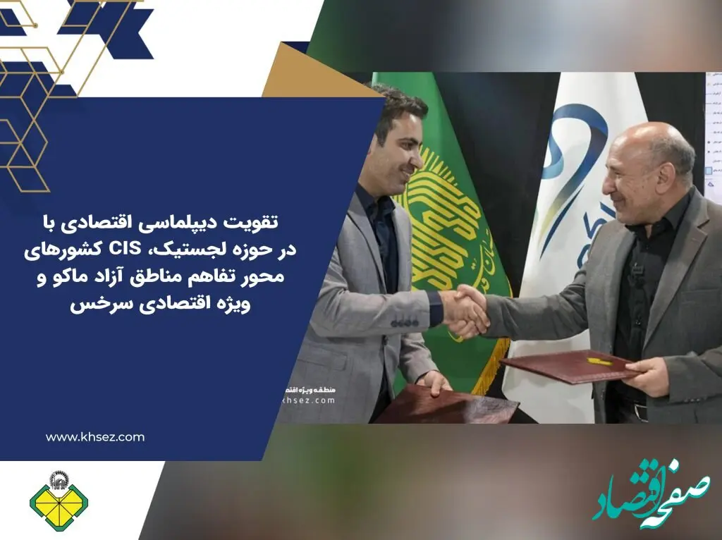 تقویت دیپلماسی اقتصادی با کشورهای CIS در حوزه لجستیک، محور تفاهم مناطق آزاد ماکو و ویژه اقتصادی سرخس
