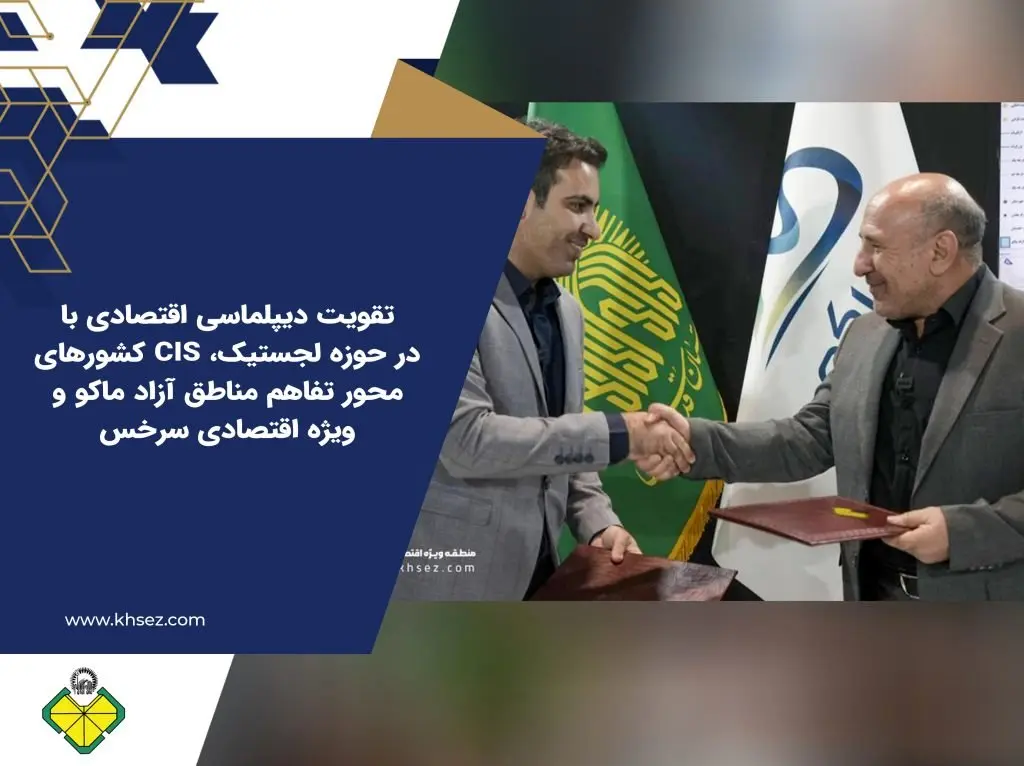 تقویت دیپلماسی اقتصادی با کشورهای CIS در حوزه لجستیک، محور تفاهم مناطق آزاد ماکو و ویژه اقتصادی سرخس