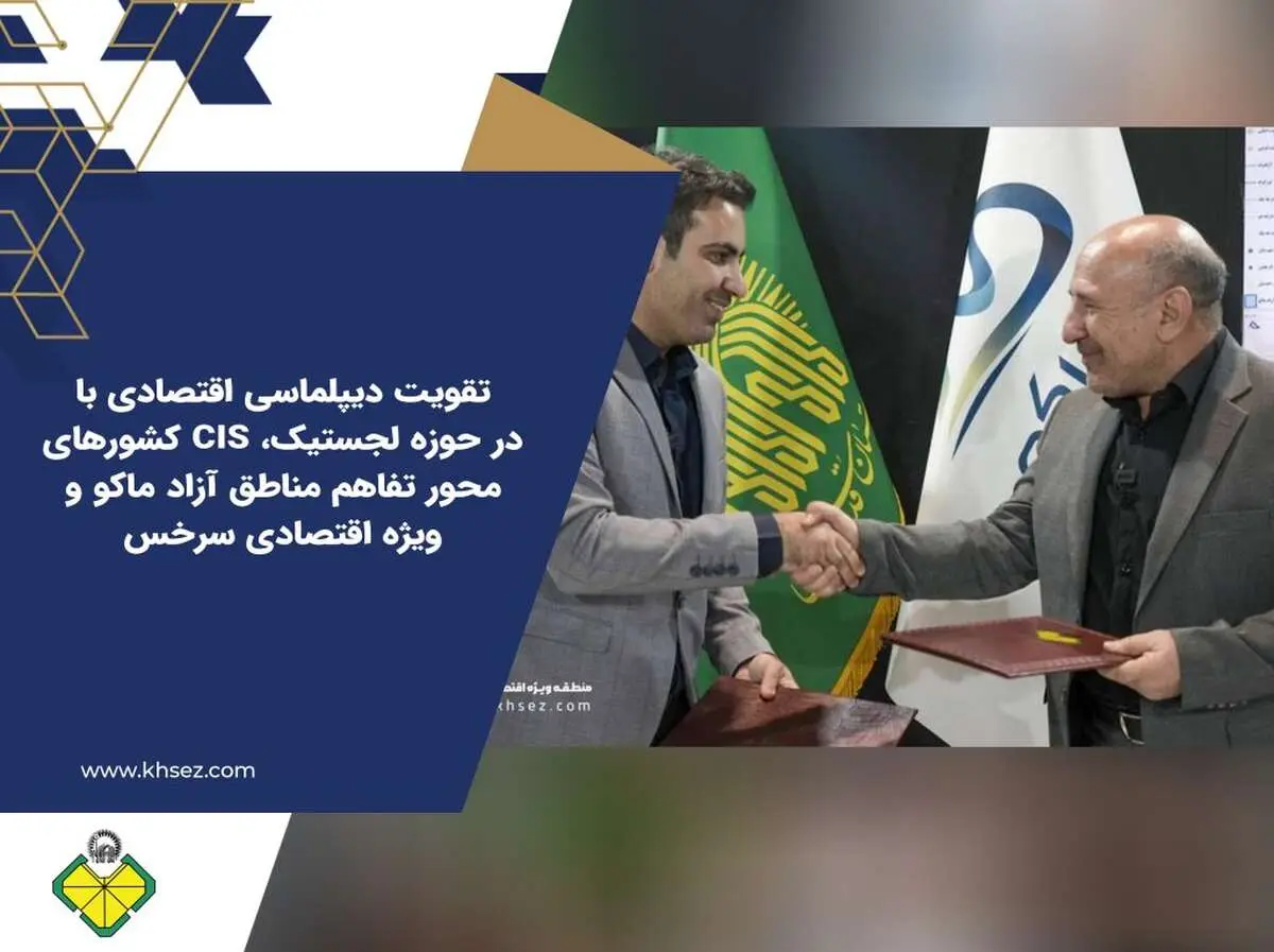 تقویت دیپلماسی اقتصادی با کشورهای CIS در حوزه لجستیک، محور تفاهم مناطق آزاد ماکو و ویژه اقتصادی سرخس