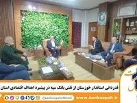 قدردانی استاندار خوزستان از نقش بانک سپه در پیشبرد اهداف اقتصادی استان