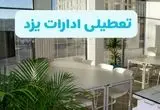 تعطیلی ادارات یزد سه شنبه و چهارشنبه ۲۱ و ۲۲ مرداد ۱۴۰۴ / تعطیلی ادارات و بانک های یزد سه شنبه و چهارشنبه