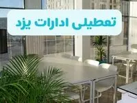 تعطیلی ادارات یزد چهارشنبه ۲۲ مرداد ۱۴۰۴ / تعطیلی ادارات و بانک های یزد چهارشنبه
