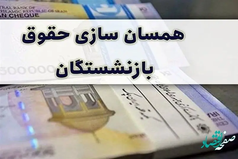 خبری جدید از همسان سازی حقوق بازنشستگان | زمان دقیق اجرای همسان سازی 