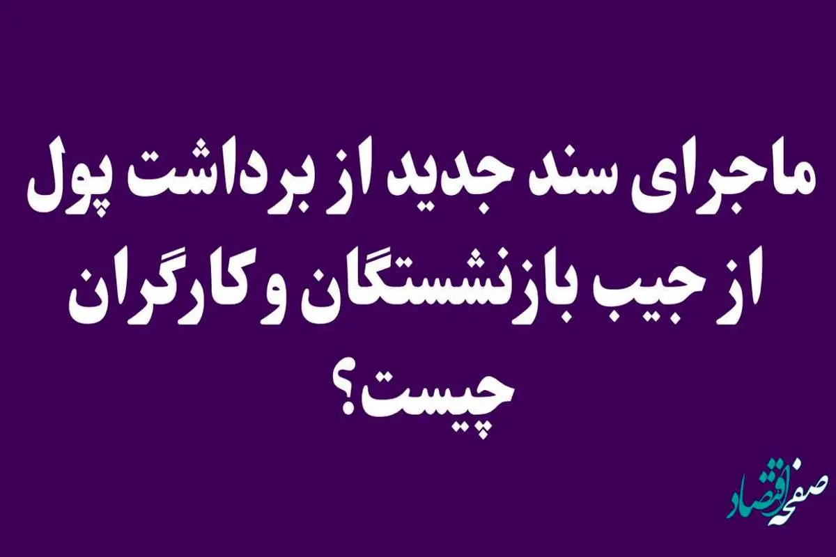 ماجرای سند جدید از برداشت پول از جیب بازنشستگان و کارگران چیست؟