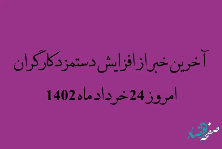 آخرین خبر از افزایش دستمزد کارگران امروز 24 خرداد ماه 1402 | افزایش دوباره دستمزد کارگران در گرو افزایش حقوق