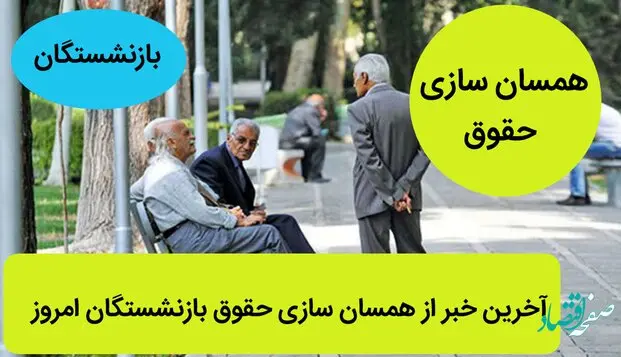 آخرین خبر از همسان سازی حقوق بازنشستگان امروز 26 خرداد ماه 1402 | چه خبر از همسان سازی حقوق بازنشستگان؟