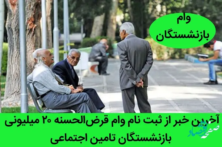 آخرین خبر از ثبت نام وام قرض‌الحسنه ۲۰ میلیونی بازنشستگان تامین‌ اجتماعی + زمان واریز