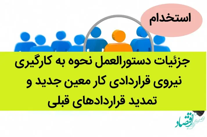 جزئیات دستورالعمل نحوه به کارگیری نیروی قراردادی کار معین جدید و تمدید قراردادهای قبلی | آخرین خبر از