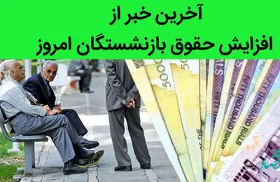 آخرین خبر از افزایش حقوق بازنشستگان امروز 6 تیر 1402 | برنامه هفتم توسعه نیازمند بازنگری است