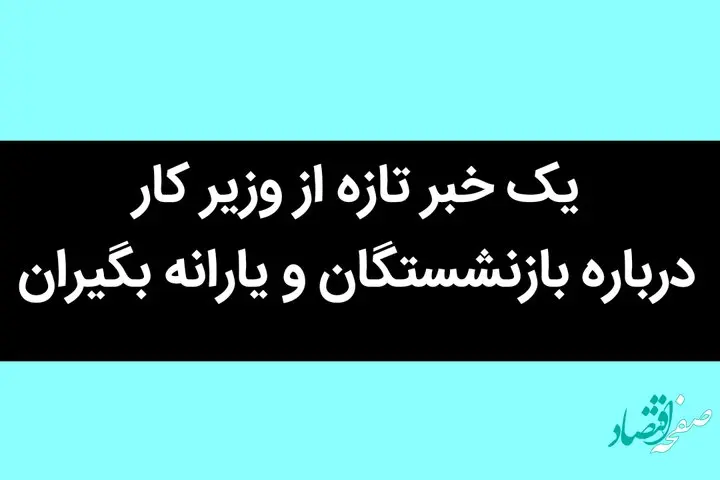 یک خبر تازه از وزیر کار درباره بازنشستگان و یارانه بگیران / حتما بخوانید