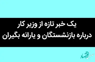 یک خبر تازه از وزیر کار درباره بازنشستگان و یارانه بگیران / حتما بخوانید