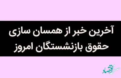 آخرین خبر از همسان سازی حقوق بازنشستگان امروز 16 تیر 1402 / صادرات غیر نفتی سبقت گرفت
