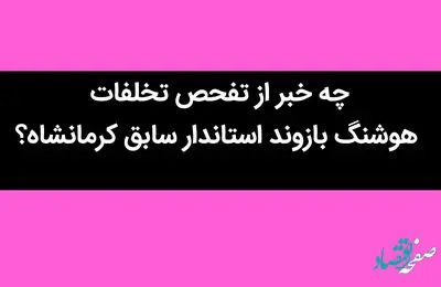 چه خبر از تفحص تخلفات هوشنگ بازوند استاندار سابق کرمانشاه؟ / نمایندگان چرا امضا نمی کنند؟ / چه خبر است؟ 