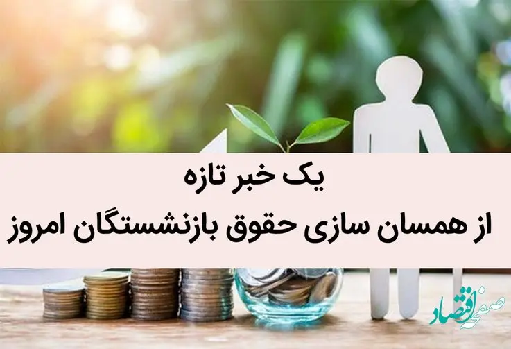 یک خبر تازه از همسان‌ سازی حقوق بازنشستگان امروز / در این سازمان افرادی مانع همسان‌ سازی حقوق بازنشستگان شدند