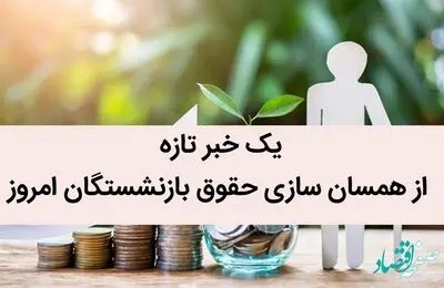 یک خبر تازه از همسان‌ سازی حقوق بازنشستگان امروز / در این سازمان افرادی مانع همسان‌ سازی حقوق بازنشستگان شدند