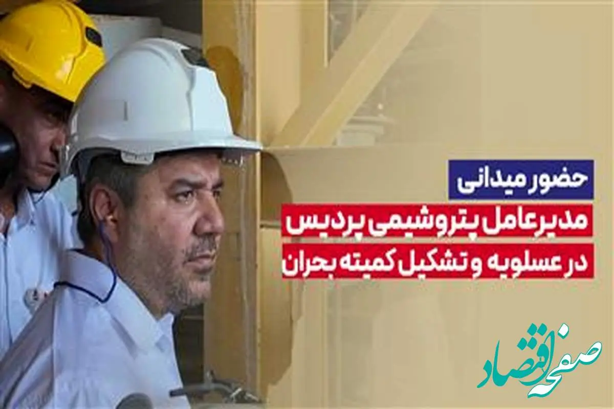 حضور میدانی مدیرعامل پتروشیمی پردیس در عسلویه و تشکیل کمیته بحران
