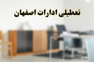 تعطیلی ادارات استان اصفهان فردا یکشنبه ۱۱ خرداد ۱۴۰۴ | آیا شنبه ۱۱ خرداد ادارات اصفهان تعطیل است؟