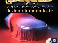 امکان وکالتی کردن حساب‌های بانک سپه برای ثبت‌نام خودروهای وارداتی فراهم شد