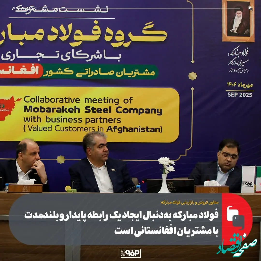 فولاد مبارکه به‌دنبال ایجاد یک رابطه پایدار و بلندمدت با مشتریان افغانستانی است