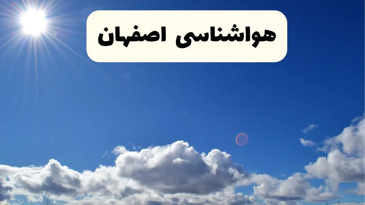 هواشناسی اصفهان ۲۴ ساعت آینده | پیش بینی وضعیت آب و هوا اصفهان فردا پنجشنبه ۲۵ اردیبهشت ۱۴۰۴
