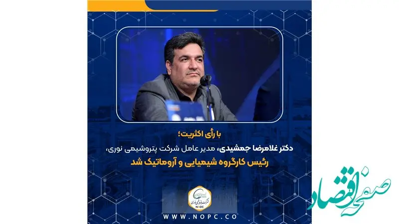 با رأی اکثریت؛ دکتر غلامرضا جمشیدی، مدیر عامل شرکت پتروشیمی نوری، رئیس کارگروه شیمیایی و آروماتیک شد