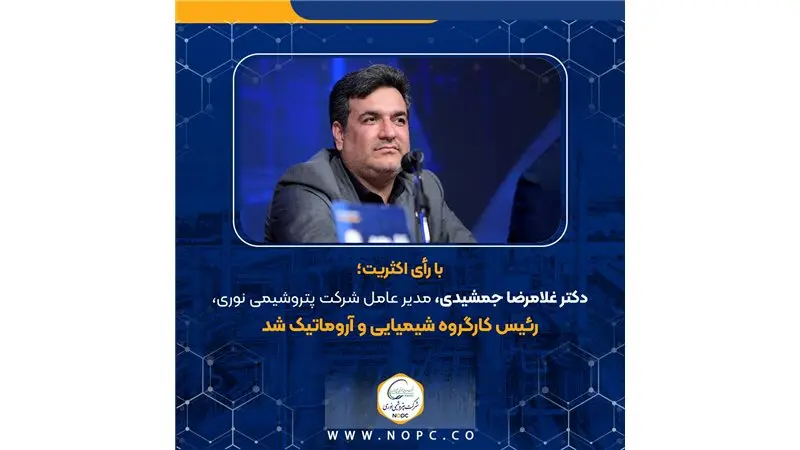 با رأی اکثریت؛ دکتر غلامرضا جمشیدی، مدیر عامل شرکت پتروشیمی نوری، رئیس کارگروه شیمیایی و آروماتیک شد