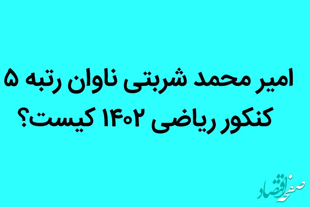 امیر محمد شربتی ناوان رتبه ۵ کنکور ریاضی ۱۴۰۲ کیست؟