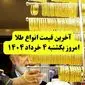  قیمت طلا دست دوم امروز یکشنبه ۴ خرداد ۱۴۰۴ + جدول | قیمت طلا ۱۸ عیار | قیمت طلا ۲۴عیار | قیمت طلا آب شده