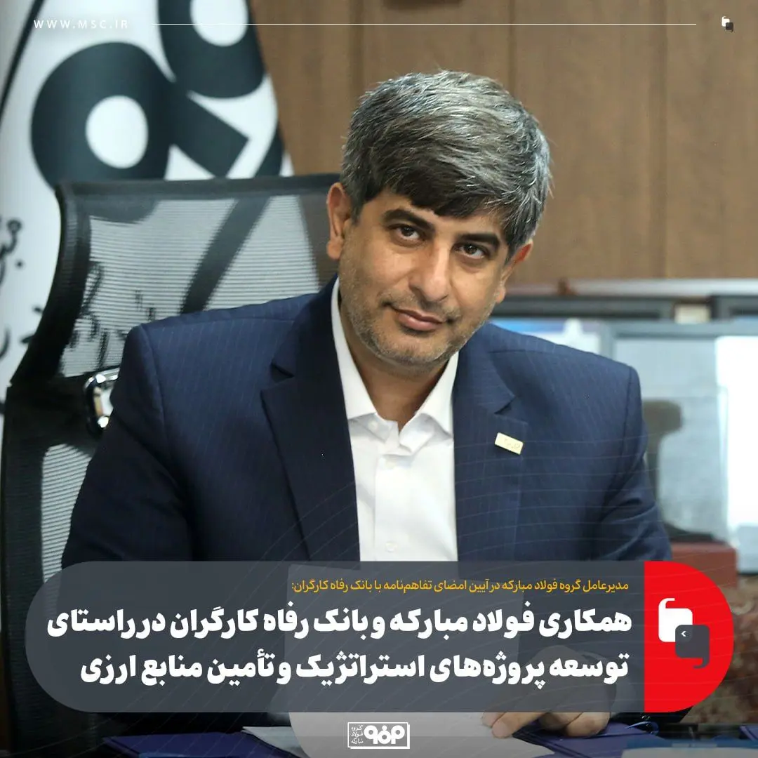 همکاری فولاد مبارکه و بانک رفاه کارگران در راستای توسعه پروژه‌های استراتژیک و تأمین منابع ارزی
