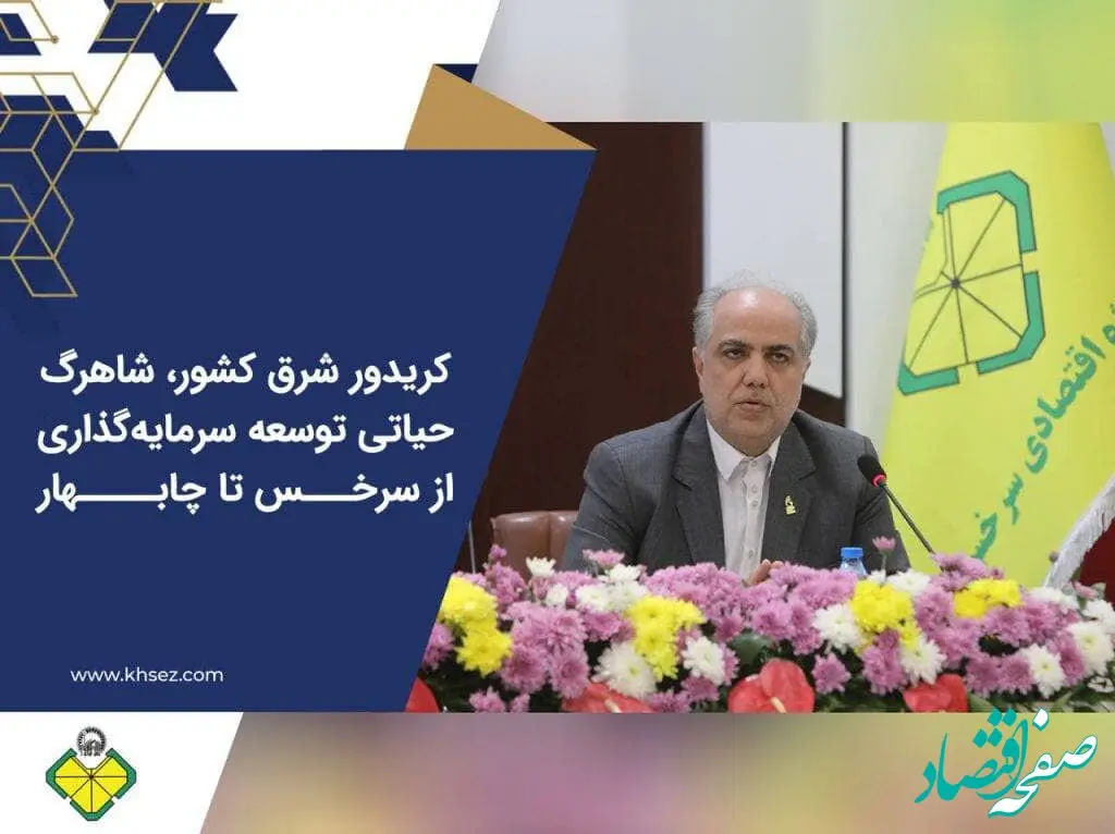 کریدور شرق کشور، شاهرگ حیاتی توسعه سرمایه‌گذاری از سرخس تا چابهار