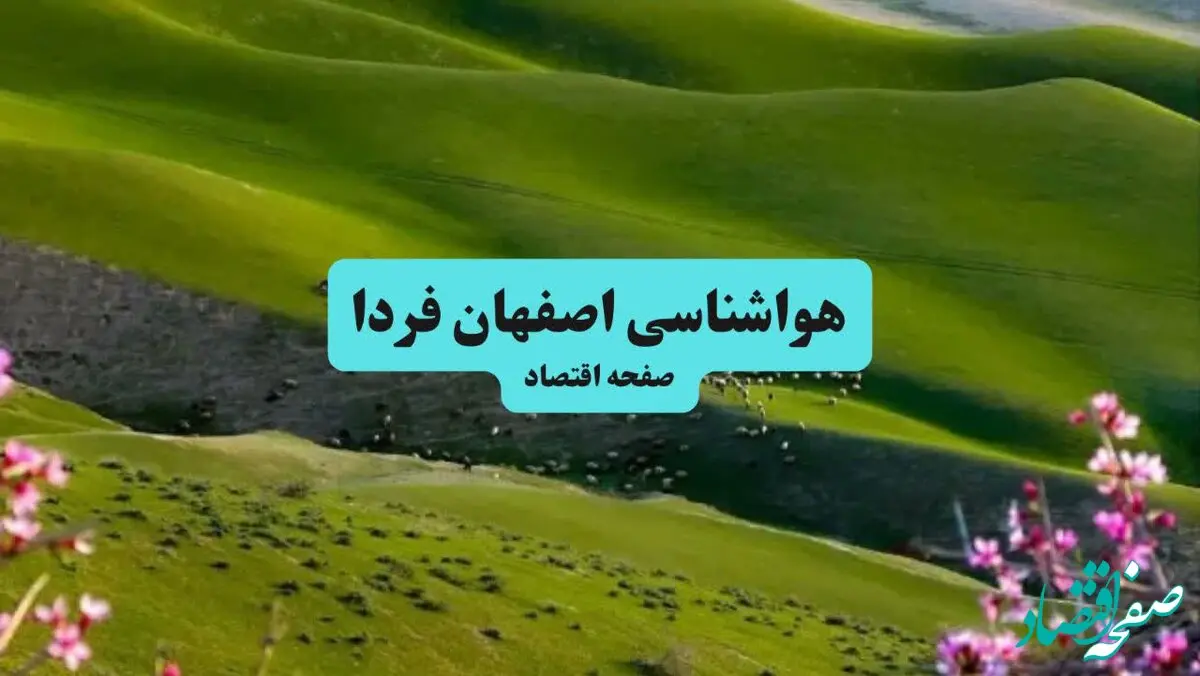 پیش بینی آب و هوا اصفهان فردا دوشنبه ۶ مرداد ۱۴۰۴ + هواشناسی اصفهان دوشنبه