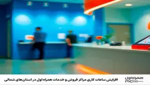 افزایش ساعات کاری مراکز فروش و خدمات همراه اول در استان‌های شمالی