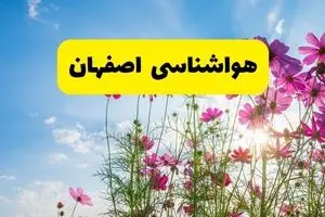 هواشناسی اصفهان ۲۴ ساعت آینده | پیش‌بینی وضعیت آب و هوا اصفهان فردا شنبه ۳ خرداد ۱۴۰۴ + آب و هوای استان اصفهان