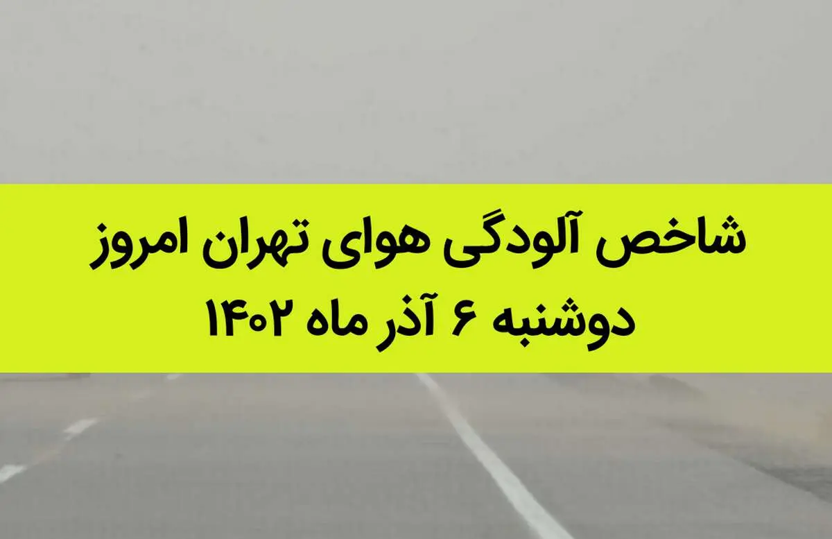 شاخص آلودگی هوای تهران امروز دوشنبه ۶ آذر ماه ۱۴۰۲  | هشدار جدی به تهرانی ها